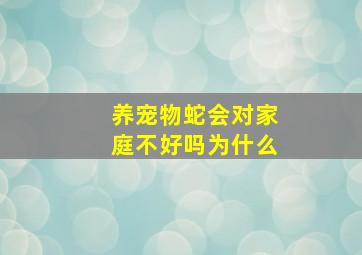 养宠物蛇会对家庭不好吗为什么