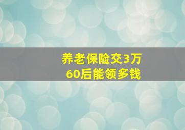 养老保险交3万60后能领多钱