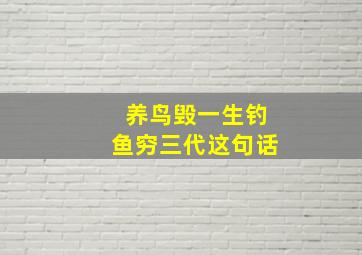 养鸟毁一生钓鱼穷三代这句话