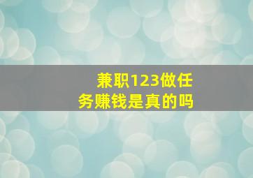 兼职123做任务赚钱是真的吗