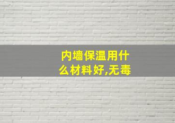 内墙保温用什么材料好,无毒