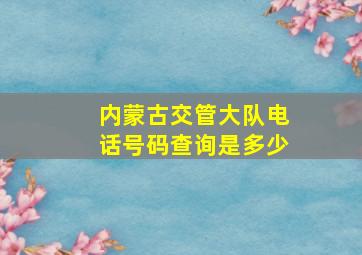 内蒙古交管大队电话号码查询是多少