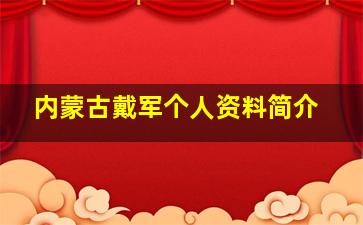 内蒙古戴军个人资料简介