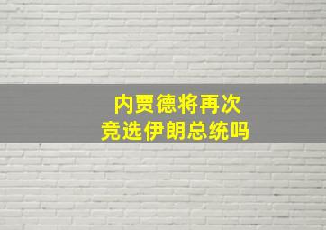 内贾德将再次竞选伊朗总统吗