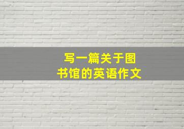 写一篇关于图书馆的英语作文