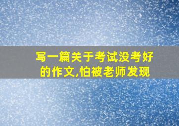 写一篇关于考试没考好的作文,怕被老师发现