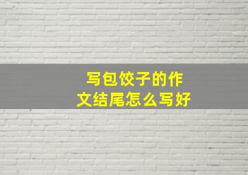 写包饺子的作文结尾怎么写好