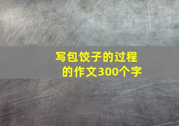 写包饺子的过程的作文300个字