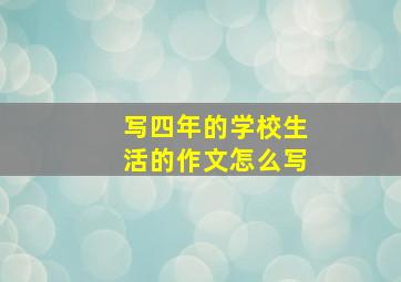 写四年的学校生活的作文怎么写