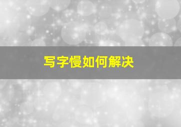 写字慢如何解决