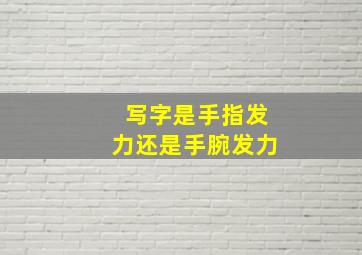 写字是手指发力还是手腕发力