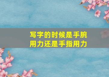 写字的时候是手腕用力还是手指用力