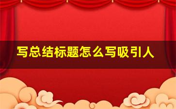 写总结标题怎么写吸引人