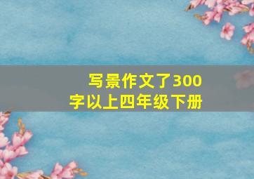 写景作文了300字以上四年级下册