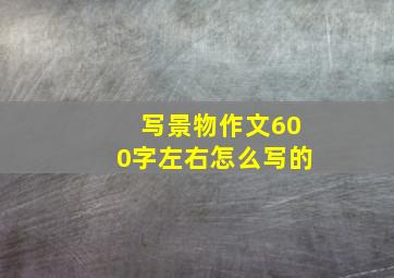 写景物作文600字左右怎么写的