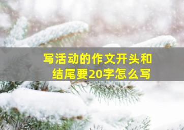 写活动的作文开头和结尾要20字怎么写