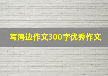 写海边作文300字优秀作文