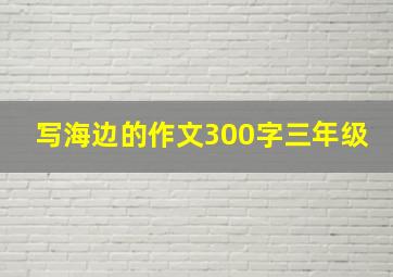 写海边的作文300字三年级