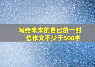 写给未来的自己的一封信作文不少于500字