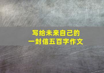 写给未来自己的一封信五百字作文