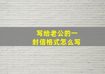 写给老公的一封信格式怎么写