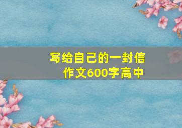 写给自己的一封信作文600字高中