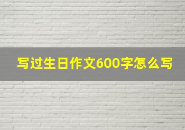 写过生日作文600字怎么写