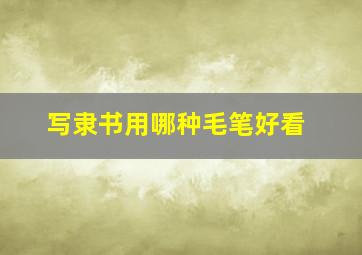 写隶书用哪种毛笔好看