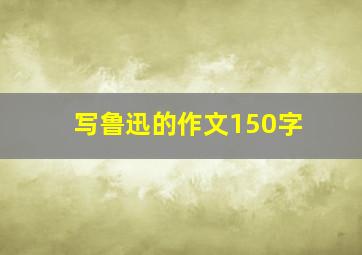 写鲁迅的作文150字