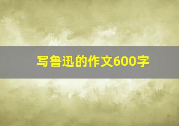 写鲁迅的作文600字