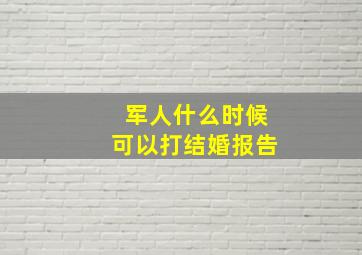 军人什么时候可以打结婚报告