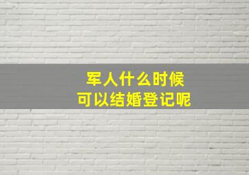 军人什么时候可以结婚登记呢