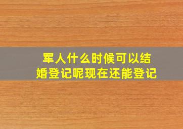 军人什么时候可以结婚登记呢现在还能登记