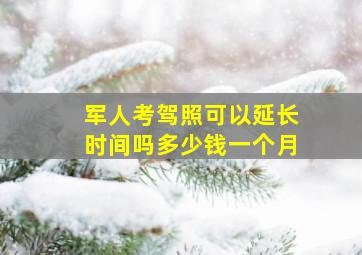 军人考驾照可以延长时间吗多少钱一个月