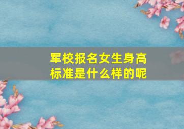 军校报名女生身高标准是什么样的呢