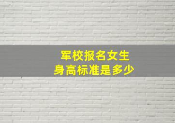 军校报名女生身高标准是多少