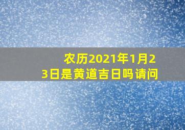 农历2021年1月23日是黄道吉日吗请问