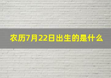 农历7月22日出生的是什么