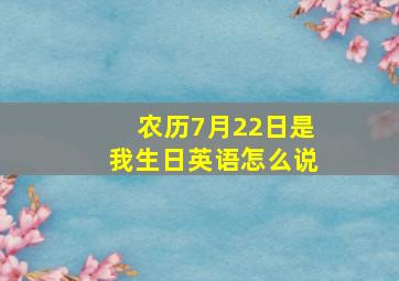 农历7月22日是我生日英语怎么说