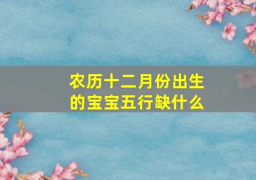 农历十二月份出生的宝宝五行缺什么