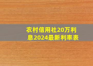 农村信用社20万利息2024最新利率表