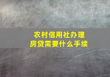 农村信用社办理房贷需要什么手续