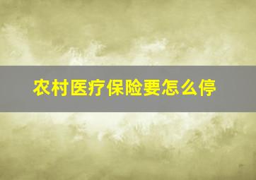 农村医疗保险要怎么停