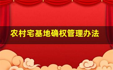 农村宅基地确权管理办法