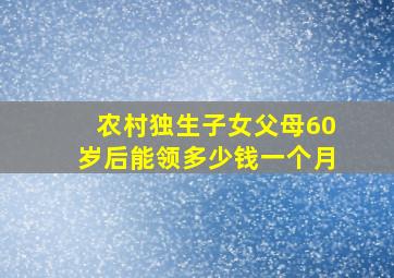 农村独生子女父母60岁后能领多少钱一个月