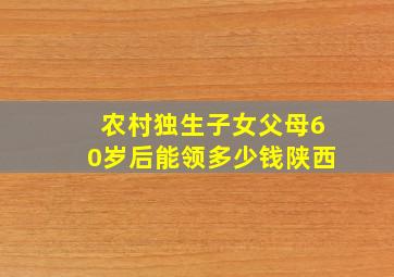 农村独生子女父母60岁后能领多少钱陕西