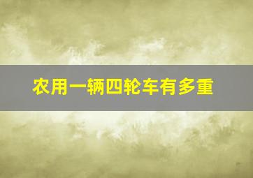 农用一辆四轮车有多重