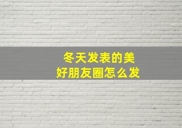 冬天发表的美好朋友圈怎么发