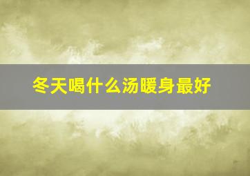 冬天喝什么汤暖身最好