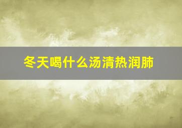 冬天喝什么汤清热润肺